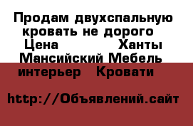 Продам двухспальную кровать не дорого › Цена ­ 14 000 - Ханты-Мансийский Мебель, интерьер » Кровати   